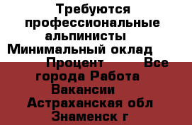 Требуются профессиональные альпинисты. › Минимальный оклад ­ 90 000 › Процент ­ 20 - Все города Работа » Вакансии   . Астраханская обл.,Знаменск г.